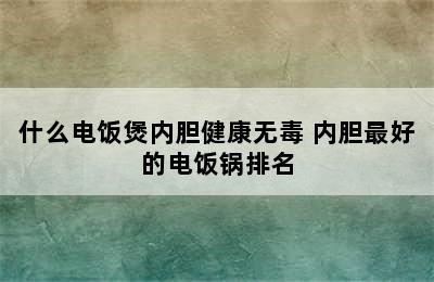 什么电饭煲内胆健康无毒 内胆最好的电饭锅排名